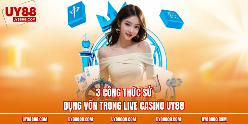 3 công thức sử dụng vốn trong live casino UY88