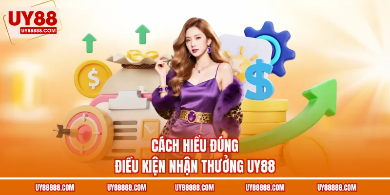 Cách hiểu đúng điều kiện nhận thưởng UY88