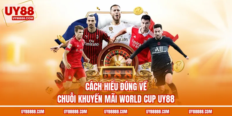 Cách hiểu đúng về chuỗi khuyến mãi World Cup UY88