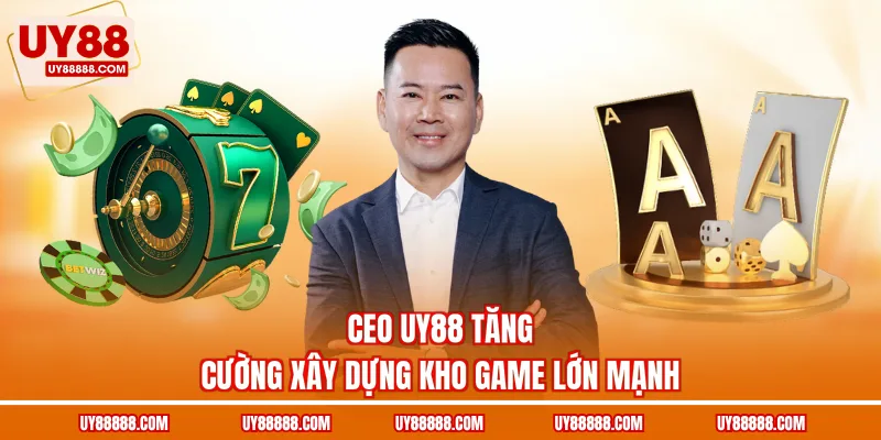 CEO UY88 tăng cường xây dựng kho game lớn mạnh