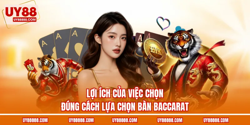 Lợi ích của việc chọn đúng cách lựa chọn bàn Baccarat