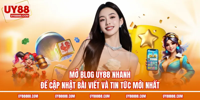 Mở blog UY88 nhanh để cập nhật bài viết và tin tức mới nhất