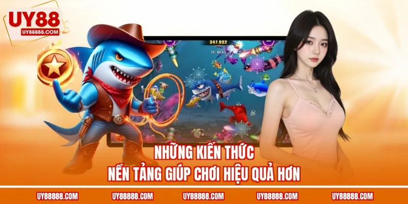 Những kiến thức nền tảng giúp chơi hiệu quả hơn