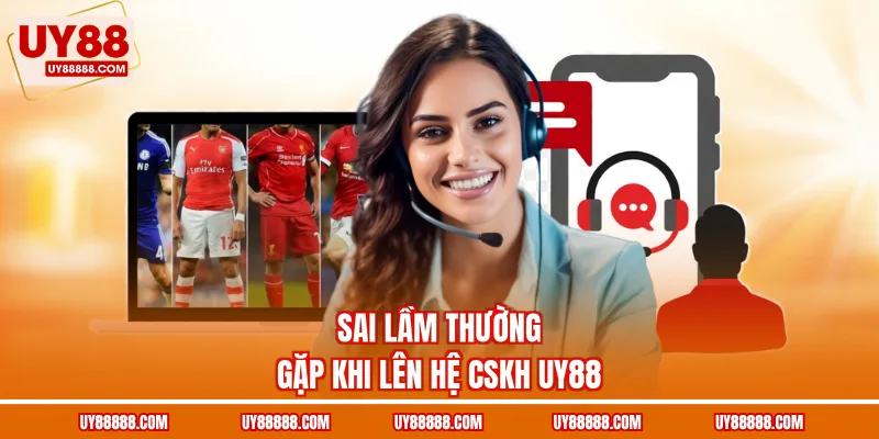 Sai lầm thường gặp khi lên hệ CSKH UY88