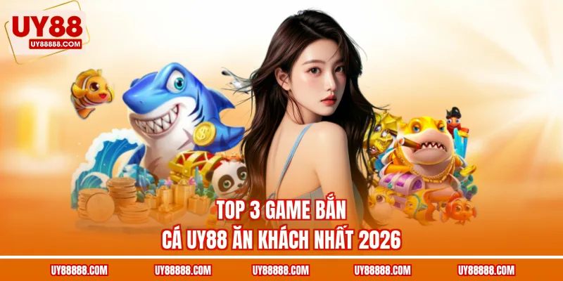 Top 3 game bắn cá UY88 ăn khách nhất 2026