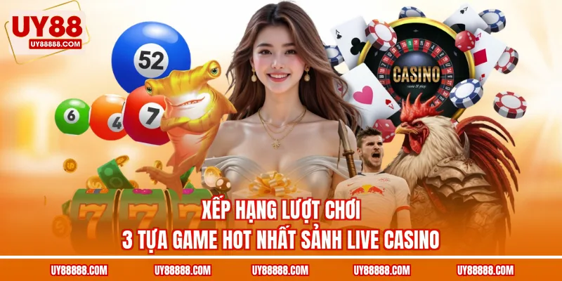 Xếp hạng lượt chơi 3 tựa game hot nhất sảnh live casino