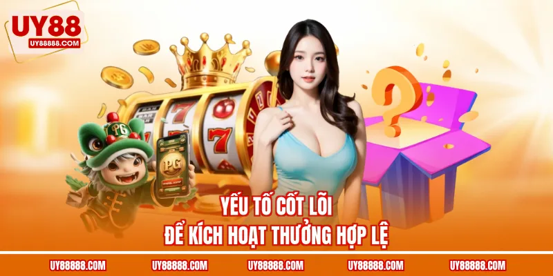 Yếu tố cốt lõi để kích hoạt thưởng hợp lệ